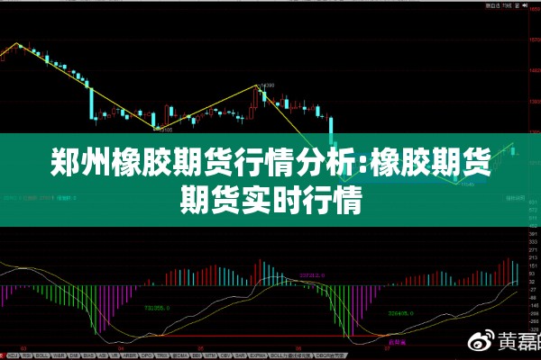 郑州橡胶期货行情分析:橡胶期货期货实时行情 郑州橡胶期货行情分析:橡胶期货期货实时行情