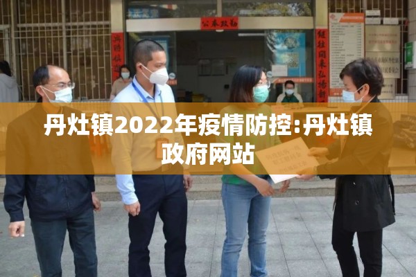 丹灶镇2022年疫情防控:丹灶镇政府网站 丹灶镇2022年疫情防控:丹灶镇政府网站