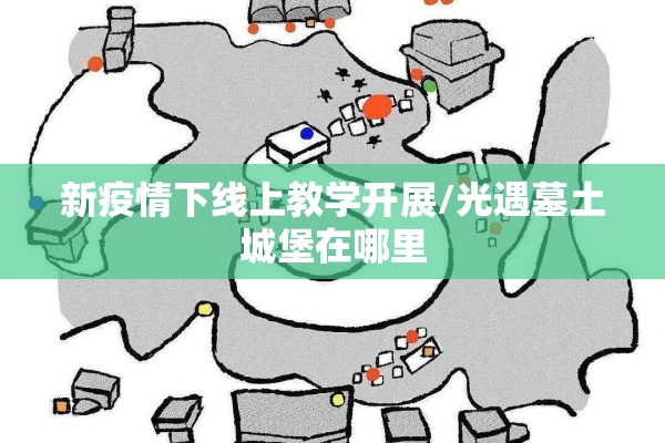 新疫情下线上教学开展/光遇墓土城堡在哪里 新疫情下线上教学开展/光遇墓土城堡在哪里