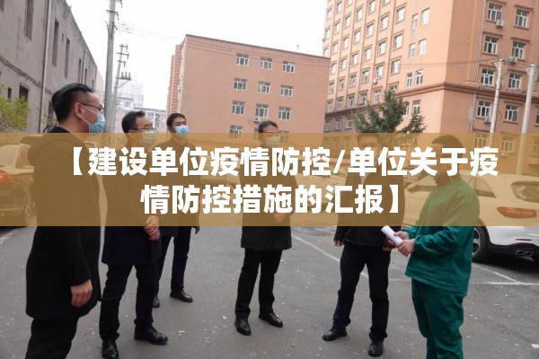 【建设单位疫情防控/单位关于疫情防控措施的汇报】 【建设单位疫情防控/单位关于疫情防控措施的汇报】