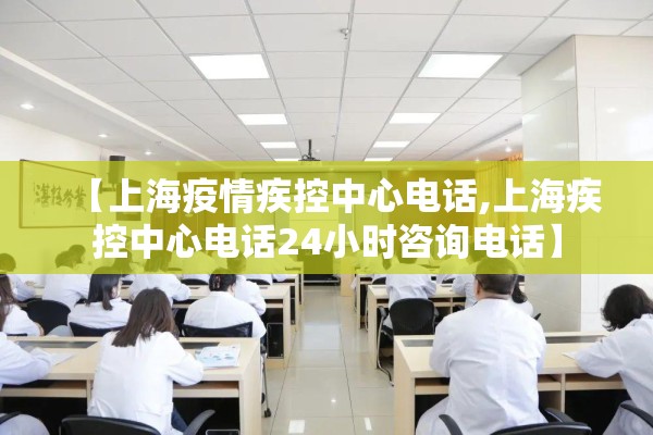 【上海疫情疾控中心电话,上海疾控中心电话24小时咨询电话】