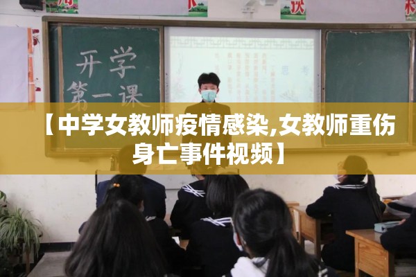 【中学女教师疫情感染,女教师重伤身亡事件视频】 【中学女教师疫情感染,女教师重伤身亡事件视频】