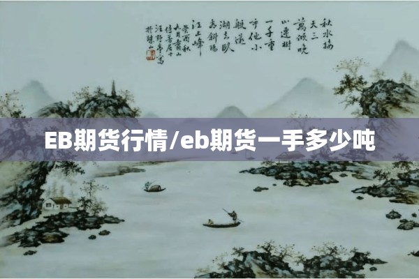 EB期货行情/eb期货一手多少吨 EB期货行情/eb期货一手多少吨