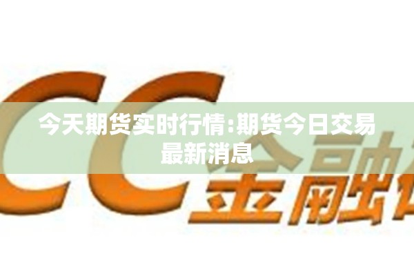 今天期货实时行情:期货今日交易最新消息 今天期货实时行情:期货今日交易最新消息