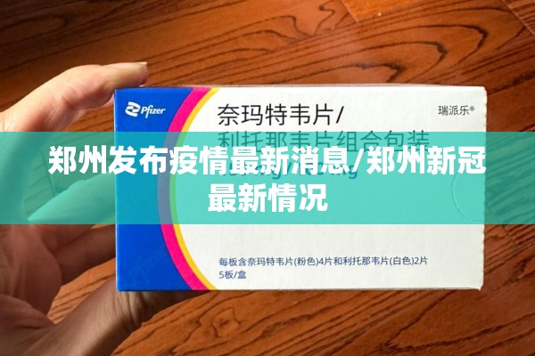 郑州发布疫情最新消息/郑州新冠最新情况
