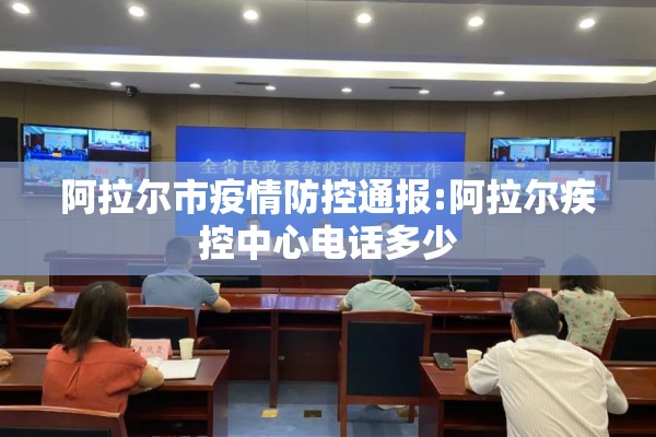 阿拉尔市疫情防控通报:阿拉尔疾控中心电话多少 阿拉尔市疫情防控通报:阿拉尔疾控中心电话多少