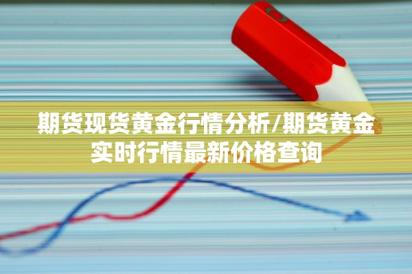 期货现货黄金行情分析/期货黄金实时行情最新价格查询