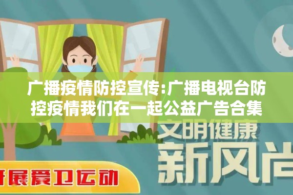 广播疫情防控宣传:广播电视台防控疫情我们在一起公益广告合集