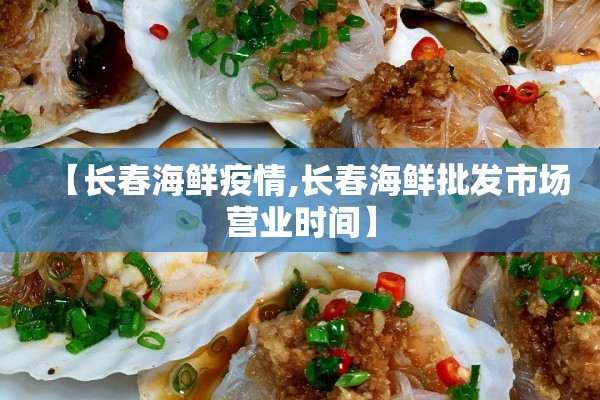 【长春海鲜疫情,长春海鲜批发市场营业时间】