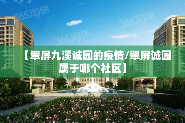【翠屏九溪诚园的疫情/翠屏诚园属于哪个社区】 【翠屏九溪诚园的疫情/翠屏诚园属于哪个社区】