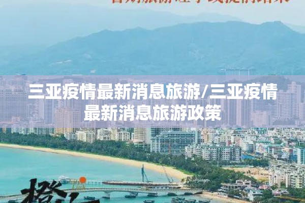 三亚疫情最新消息旅游/三亚疫情最新消息旅游政策 三亚疫情最新消息旅游/三亚疫情最新消息旅游政策