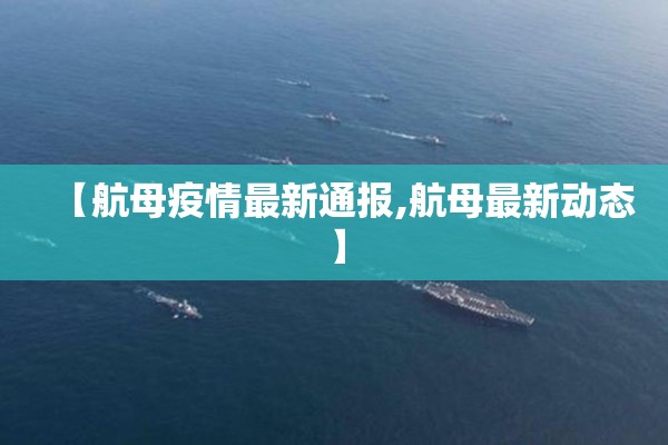 【航母疫情最新通报,航母最新动态】 【航母疫情最新通报,航母最新动态】