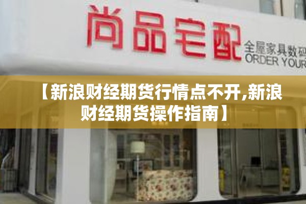 【新浪财经期货行情点不开,新浪财经期货操作指南】 【新浪财经期货行情点不开,新浪财经期货操作指南】