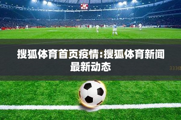 搜狐体育首页疫情:搜狐体育新闻最新动态 搜狐体育首页疫情:搜狐体育新闻最新动态