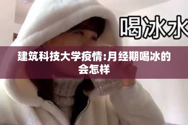 建筑科技大学疫情:月经期喝冰的会怎样 建筑科技大学疫情:月经期喝冰的会怎样