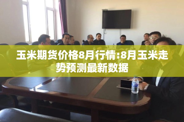 玉米期货价格8月行情:8月玉米走势预测最新数据 玉米期货价格8月行情:8月玉米走势预测最新数据