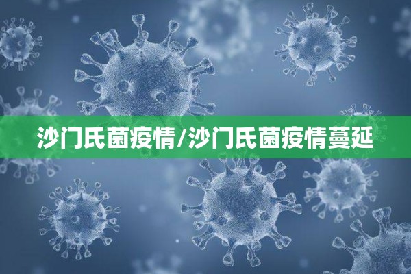 沙门氏菌疫情/沙门氏菌疫情蔓延 沙门氏菌疫情/沙门氏菌疫情蔓延