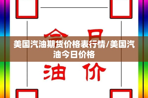 美国汽油期货价格表行情/美国汽油今日价格