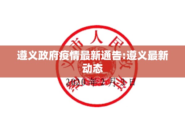 遵义政府疫情最新通告:遵义最新动态 遵义政府疫情最新通告:遵义最新动态