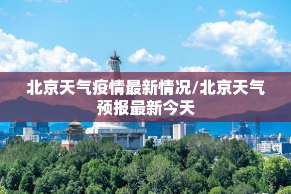 北京天气疫情最新情况/北京天气预报最新今天 北京天气疫情最新情况/北京天气预报最新今天