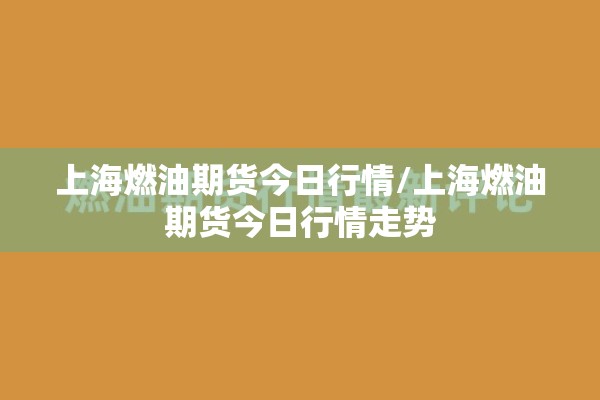 上海燃油期货今日行情/上海燃油期货今日行情走势