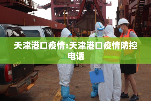 天津港口疫情:天津港口疫情防控电话 天津港口疫情:天津港口疫情防控电话
