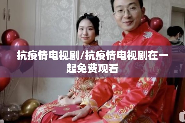 抗疫情电视剧/抗疫情电视剧在一起免费观看 抗疫情电视剧/抗疫情电视剧在一起免费观看