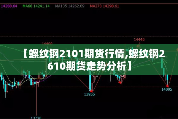 【螺纹钢2101期货行情,螺纹钢2610期货走势分析】