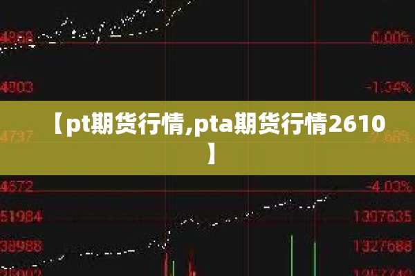 【pt期货行情,pta期货行情2610】
