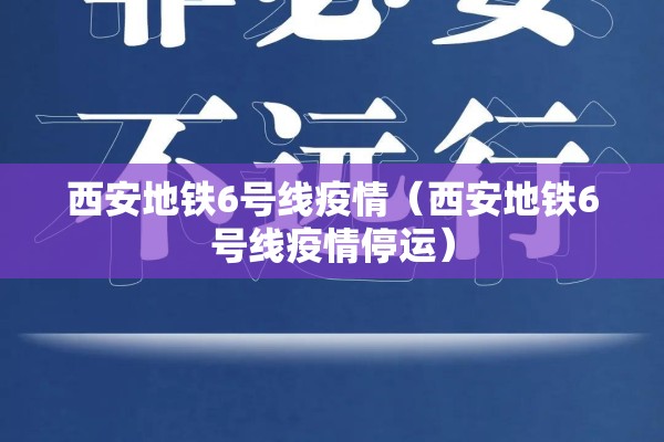 西安地铁6号线疫情（西安地铁6号线疫情停运）