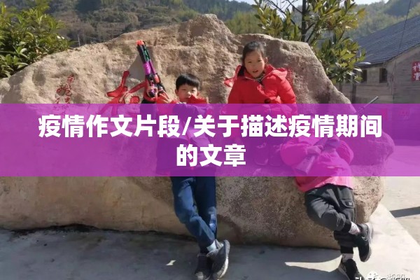 疫情作文片段/关于描述疫情期间的文章 疫情作文片段/关于描述疫情期间的文章