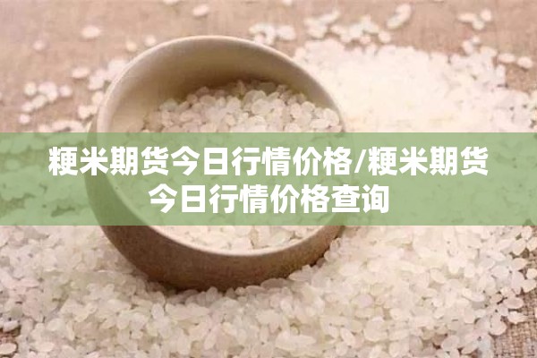 粳米期货今日行情价格/粳米期货今日行情价格查询 粳米期货今日行情价格/粳米期货今日行情价格查询