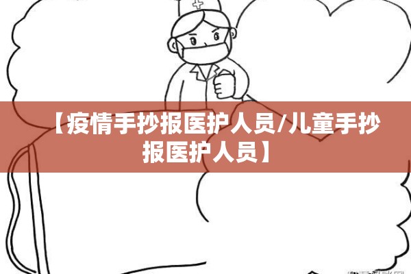 【疫情手抄报医护人员/儿童手抄报医护人员】 【疫情手抄报医护人员/儿童手抄报医护人员】