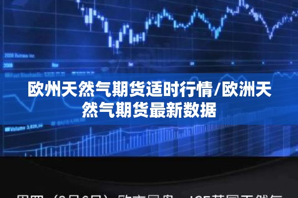 欧州天然气期货适时行情/欧洲天然气期货最新数据 欧州天然气期货适时行情/欧洲天然气期货最新数据