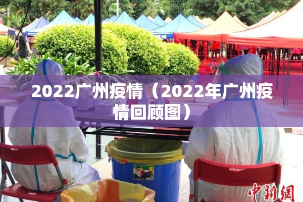 2022广州疫情(2022年广州疫情回顾图) 2022广州疫情(2022年广州疫情回顾图)