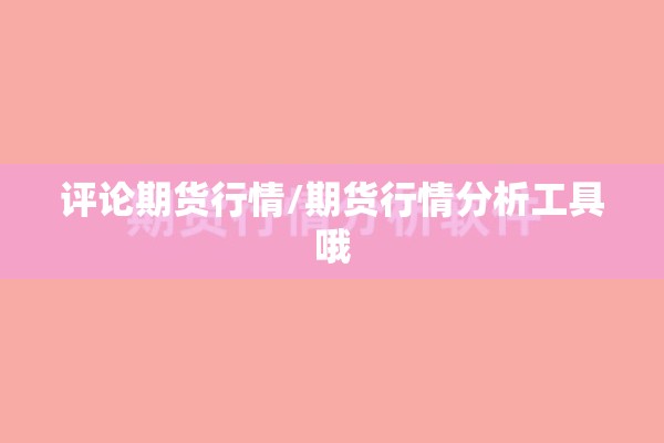 评论期货行情/期货行情分析工具哦