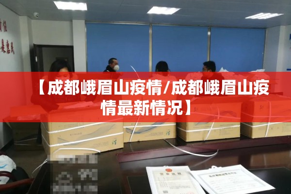 【成都峨眉山疫情/成都峨眉山疫情最新情况】 【成都峨眉山疫情/成都峨眉山疫情最新情况】