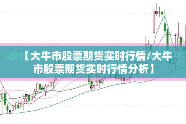 【大牛市股票期货实时行情/大牛市股票期货实时行情分析】 【大牛市股票期货实时行情/大牛市股票期货实时行情分析】