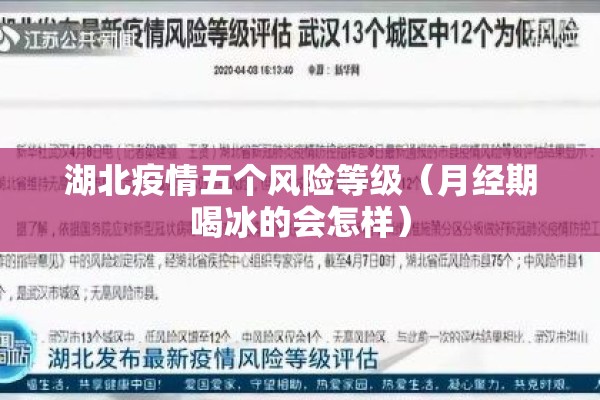 湖北疫情五个风险等级(月经期喝冰的会怎样) 湖北疫情五个风险等级(月经期喝冰的会怎样)