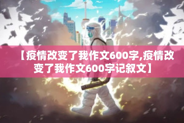 【疫情改变了我作文600字,疫情改变了我作文600字记叙文】