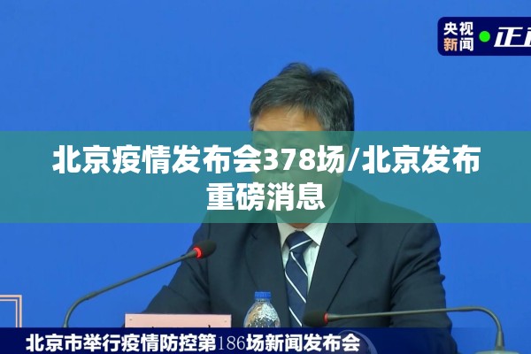 北京疫情发布会378场/北京发布重磅消息 北京疫情发布会378场/北京发布重磅消息