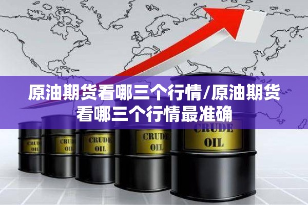 原油期货看哪三个行情/原油期货看哪三个行情最准确 原油期货看哪三个行情/原油期货看哪三个行情最准确