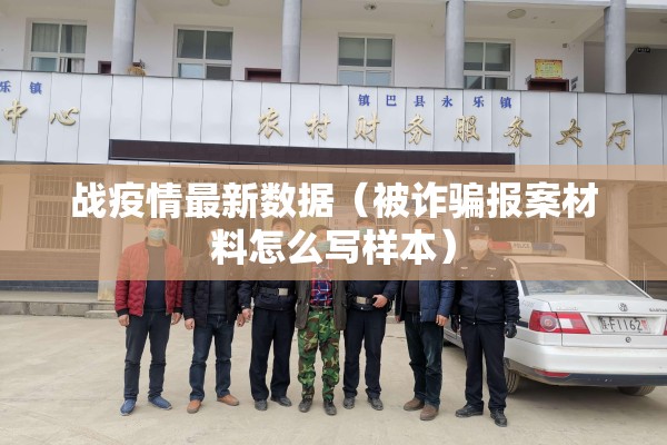 战疫情最新数据(被诈骗报案材料怎么写样本) 战疫情最新数据(被诈骗报案材料怎么写样本)