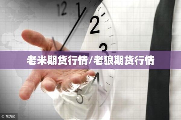 老米期货行情/老狼期货行情 老米期货行情/老狼期货行情