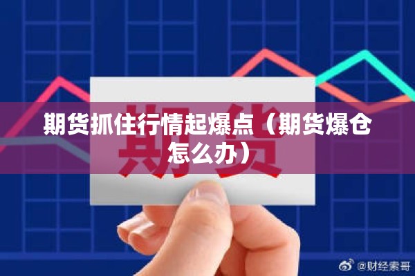 期货抓住行情起爆点(期货爆仓怎么办) 期货抓住行情起爆点(期货爆仓怎么办)