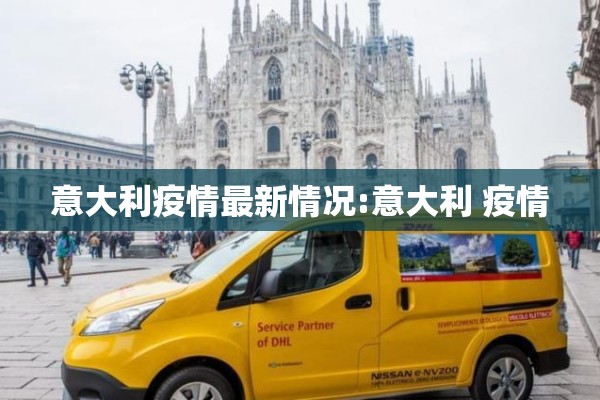 意大利疫情最新情况:意大利 疫情 意大利疫情最新情况:意大利 疫情
