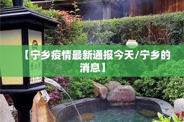 【宁乡疫情最新通报今天/宁乡的消息】 【宁乡疫情最新通报今天/宁乡的消息】