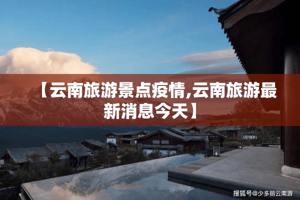 【云南旅游景点疫情,云南旅游最新消息今天】