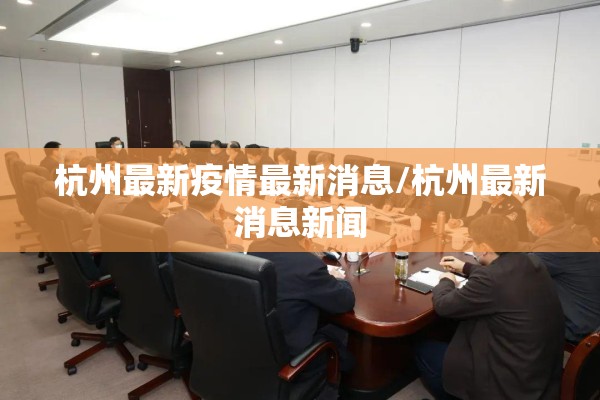 杭州最新疫情最新消息/杭州最新消息新闻 杭州最新疫情最新消息/杭州最新消息新闻