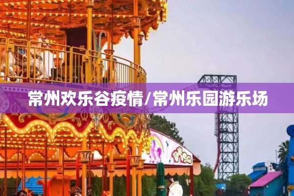常州欢乐谷疫情/常州乐园游乐场